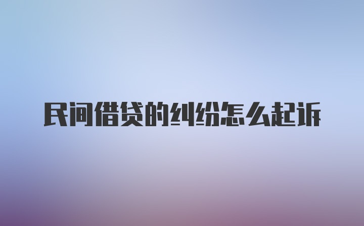 民间借贷的纠纷怎么起诉