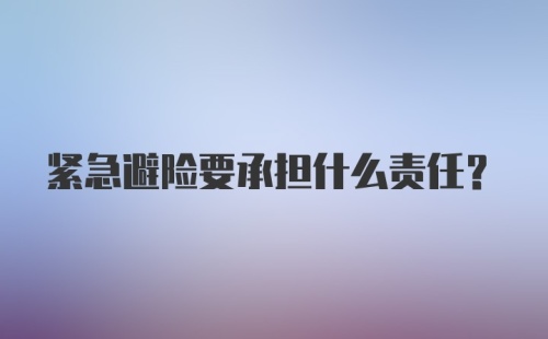 紧急避险要承担什么责任？