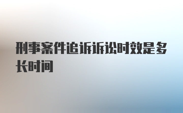 刑事案件追诉诉讼时效是多长时间