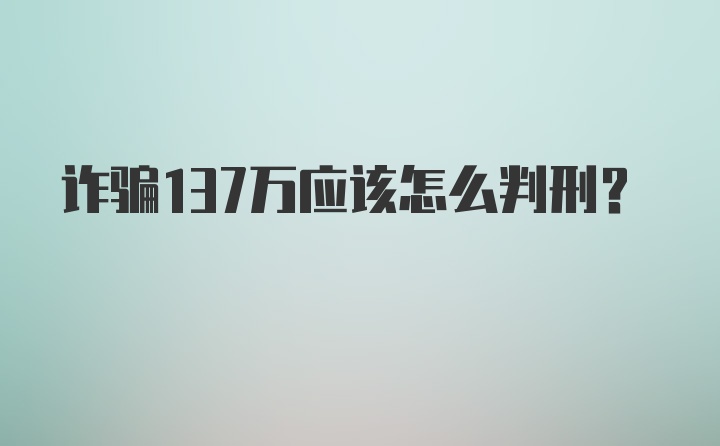 诈骗137万应该怎么判刑？