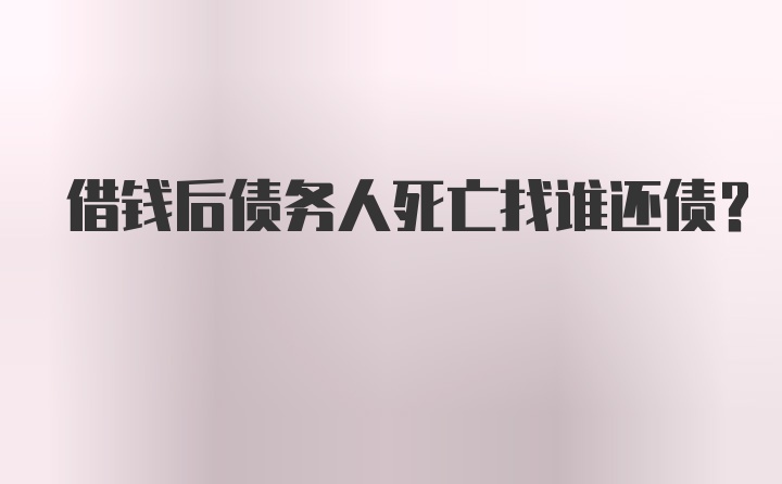 借钱后债务人死亡找谁还债？