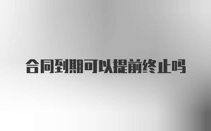 合同到期可以提前终止吗