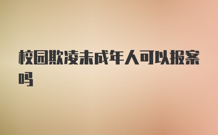 校园欺凌未成年人可以报案吗