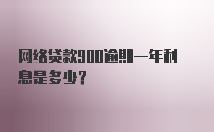 网络贷款900逾期一年利息是多少？