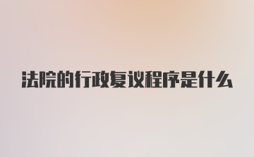 法院的行政复议程序是什么