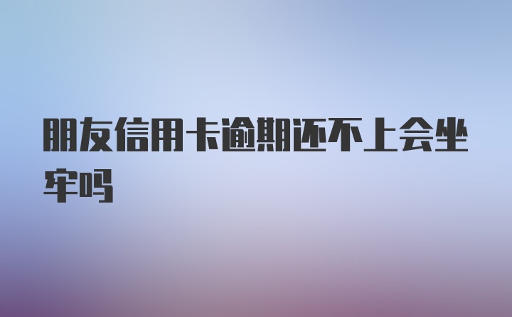 朋友信用卡逾期还不上会坐牢吗