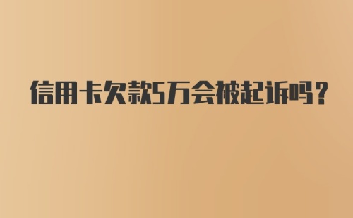 信用卡欠款5万会被起诉吗？