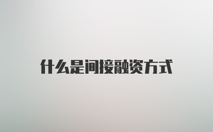 什么是间接融资方式