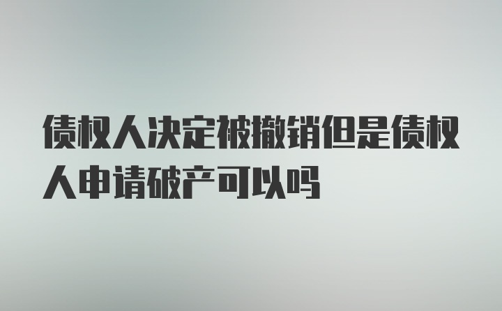 债权人决定被撤销但是债权人申请破产可以吗