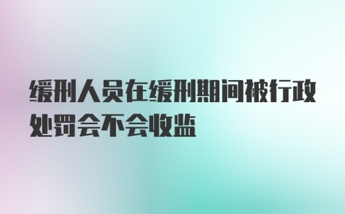 缓刑人员在缓刑期间被行政处罚会不会收监