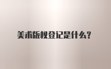 美术版权登记是什么?