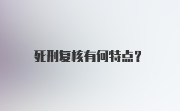 死刑复核有何特点?