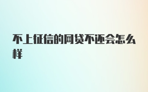 不上征信的网贷不还会怎么样