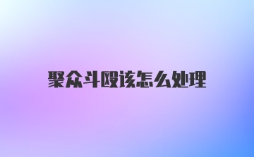 聚众斗殴该怎么处理