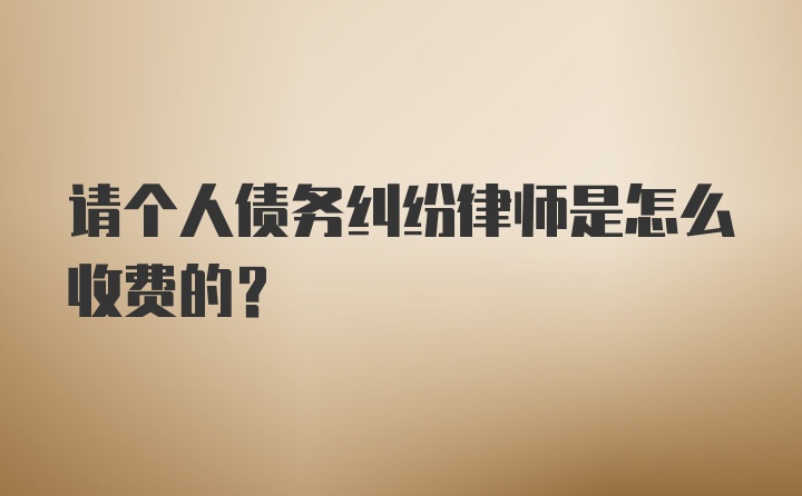 请个人债务纠纷律师是怎么收费的?