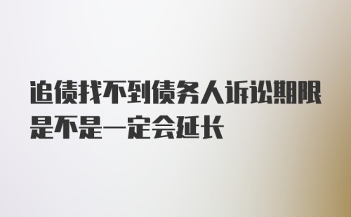 追债找不到债务人诉讼期限是不是一定会延长