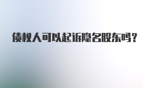 债权人可以起诉隐名股东吗？