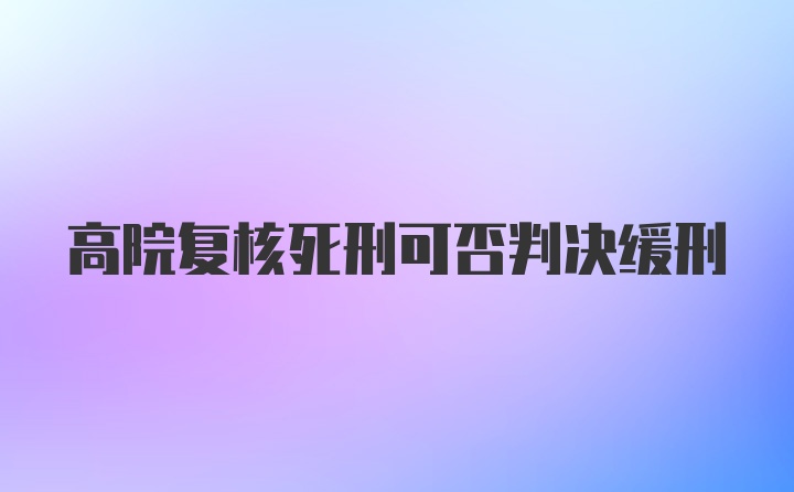 高院复核死刑可否判决缓刑