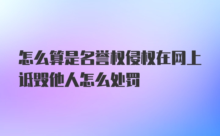 怎么算是名誉权侵权在网上诋毁他人怎么处罚