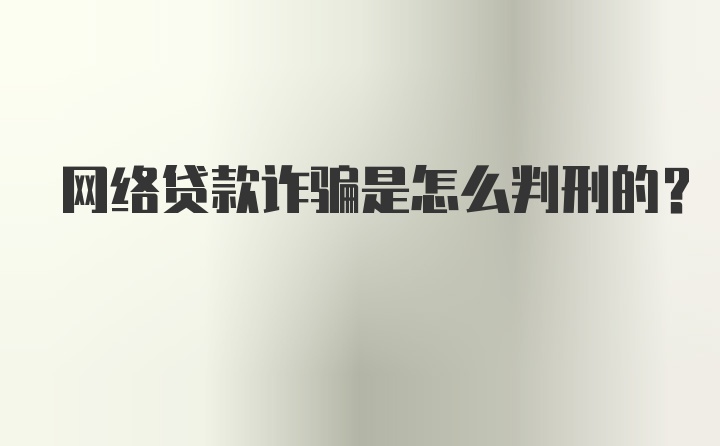 网络贷款诈骗是怎么判刑的？