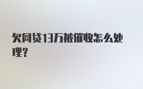 欠网贷13万被催收怎么处理?