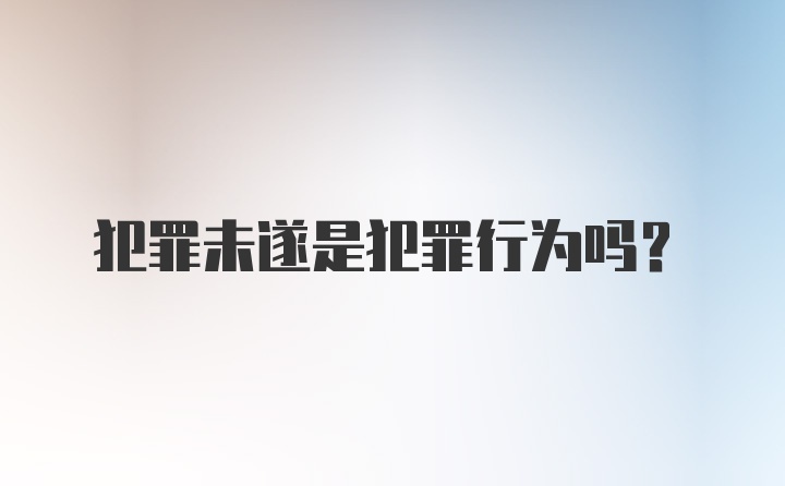 犯罪未遂是犯罪行为吗？