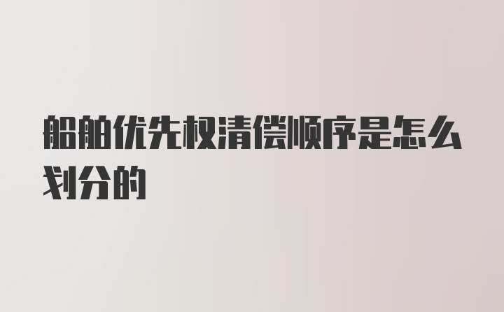 船舶优先权清偿顺序是怎么划分的