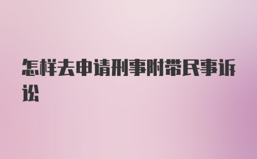 怎样去申请刑事附带民事诉讼