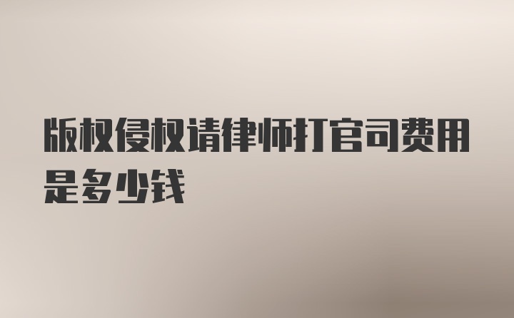 版权侵权请律师打官司费用是多少钱