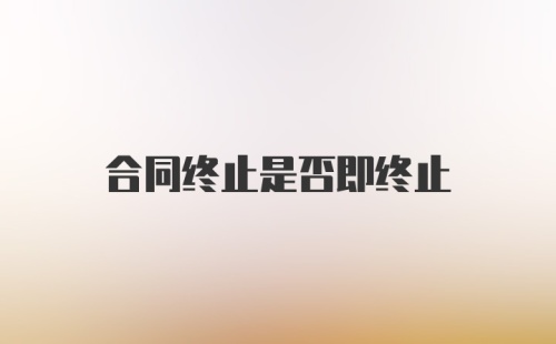 合同终止是否即终止