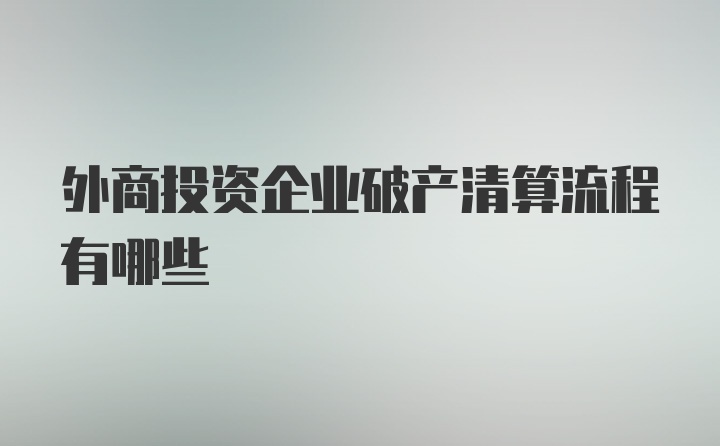 外商投资企业破产清算流程有哪些