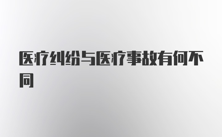 医疗纠纷与医疗事故有何不同