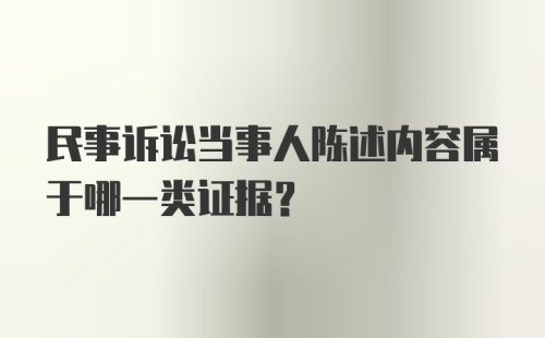 民事诉讼当事人陈述内容属于哪一类证据?