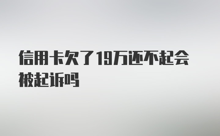 信用卡欠了19万还不起会被起诉吗