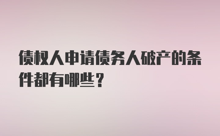 债权人申请债务人破产的条件都有哪些？