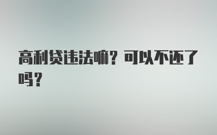 高利贷违法嘛？可以不还了吗？