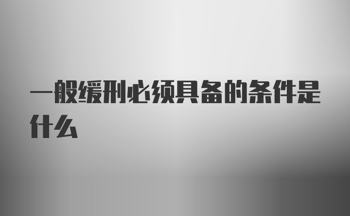 一般缓刑必须具备的条件是什么