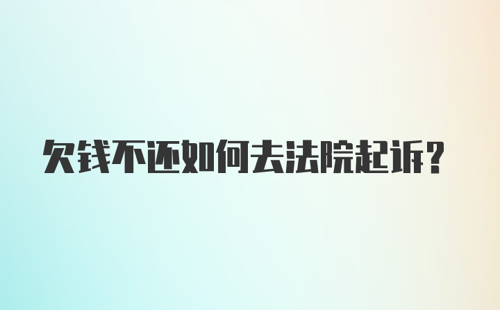 欠钱不还如何去法院起诉？