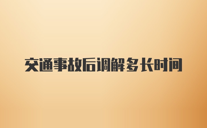 交通事故后调解多长时间