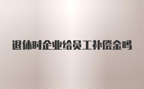 退休时企业给员工补偿金吗