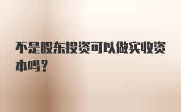 不是股东投资可以做实收资本吗？