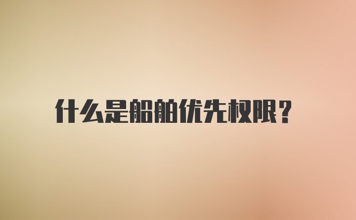 什么是船舶优先权限？