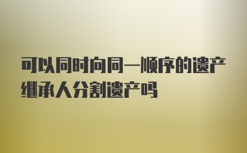 可以同时向同一顺序的遗产继承人分割遗产吗