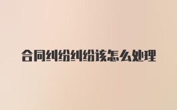 合同纠纷纠纷该怎么处理