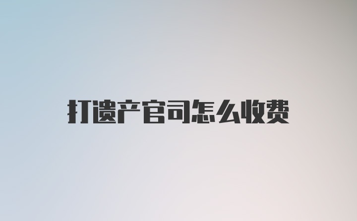 打遗产官司怎么收费