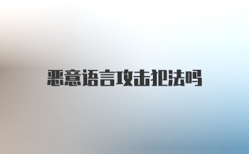 恶意语言攻击犯法吗