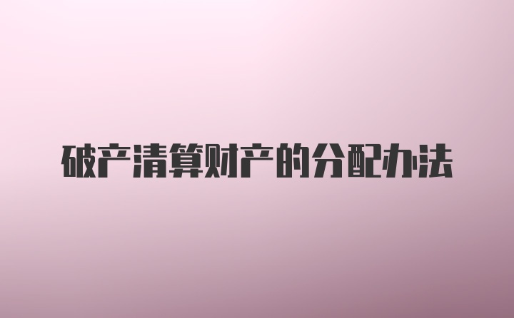 破产清算财产的分配办法