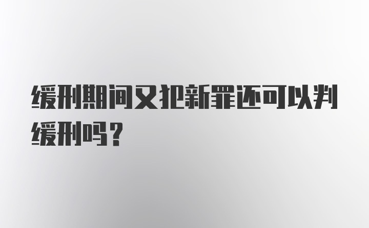 缓刑期间又犯新罪还可以判缓刑吗？