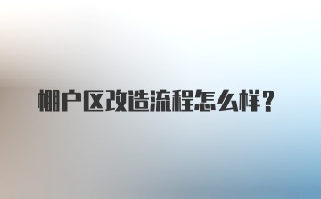 棚户区改造流程怎么样?