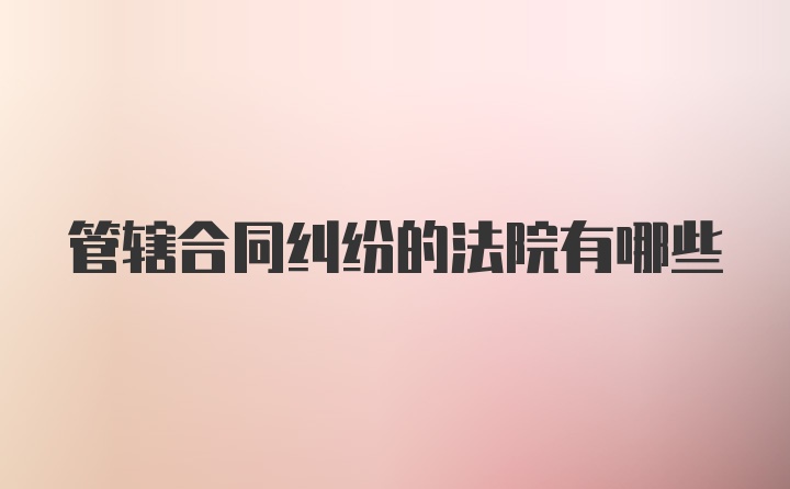 管辖合同纠纷的法院有哪些